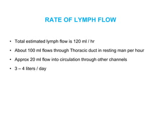RATE OF LYMPH FLOW
• Total estimated lymph flow is 120 ml / hr
• About 100 ml flows through Thoracic duct in resting man p...