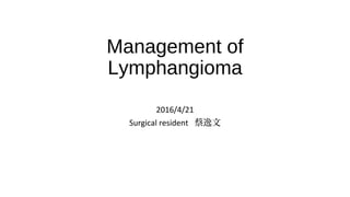Management of
Lymphangioma
2016/4/21
Surgical resident 蔡逸文
 