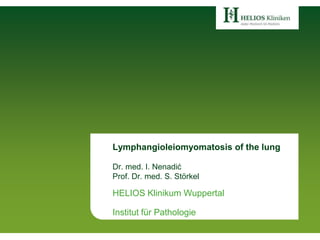 Lymphangioleiomyomatosis of the lung
Dr. med. I. Nenadić
Prof. Dr. med. S. Störkel
HELIOS Klinikum Wuppertal
Institut für Pathologie
 