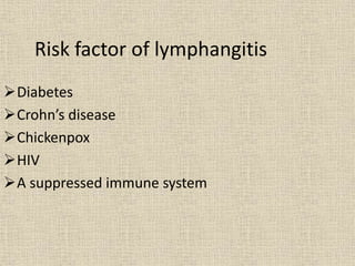 Risk factor of lymphangitis
Diabetes
Crohn’s disease
Chickenpox
HIV
A suppressed immune system
 