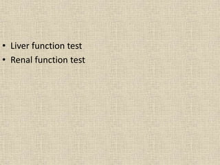 • Liver function test
• Renal function test
 