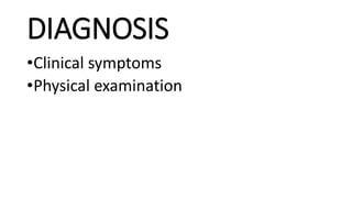 DIAGNOSIS
•Clinical symptoms
•Physical examination
 