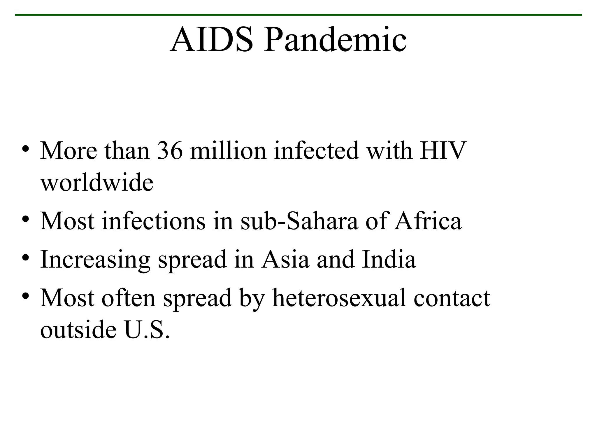More than 36 million infected with HIV worldwide Most infections in sub-Sahara of Africa Increasing spread in Asia and India Most often spread by heterosexual contact outside U.S. AIDS Pandemic 