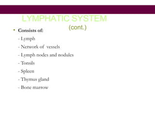 LYMPHATIC SYSTEM
(cont.)
• Consists of:
- Lymph
- Network of vessels
- Lymph nodes and nodules
- Tonsils
- Spleen
- Thymus gland
- Bone marrow
 