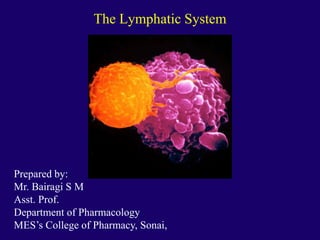The Lymphatic System
Prepared by:
Mr. Bairagi S M
Asst. Prof.
Department of Pharmacology
MES’s College of Pharmacy, Sonai,
 
