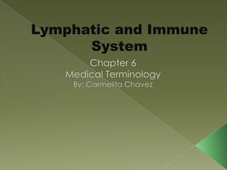 Lymphatic and ImmuneSystem Chapter 6 Medical Terminology By: Carmelita Chavez 