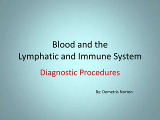 Blood and the Lymphatic and Immune System Diagnostic Procedures By: Demetris Norton 