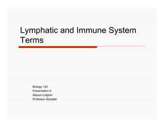 Lymphatic and Immune System
Terms




  Biology 120
  Presentation 6
  Allyson Lofgren
  Professor Abdullah
 