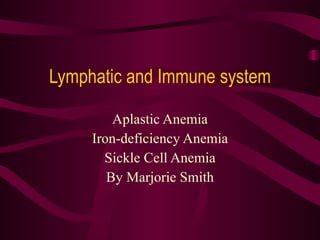 Lymphatic and Immune system Aplastic Anemia Iron-deficiency Anemia Sickle Cell Anemia By Marjorie Smith 