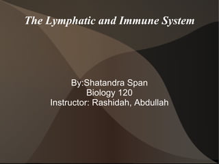 The Lymphatic and Immune System By:Shatandra Span Biology 120 Instructor: Rashidah, Abdullah 