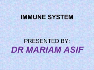 IMMUNE SYSTEM


  PRESENTED BY:
DR MARIAM ASIF
 