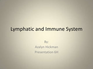 Lymphatic and Immune System

               By:
         Azalyn Hickman
         Presentation 6H
 