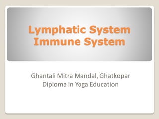 Lymphatic System
Immune System
Ghantali Mitra Mandal,Ghatkopar
Diploma in Yoga Education
 