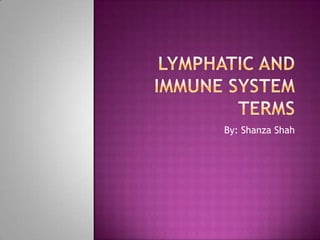 lymphatic and immune system terms  By: Shanza Shah 