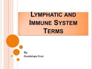 LYMPHATIC AND
IMMUNE SYSTEM
TERMS
By,
Guadalupe Cruz
 