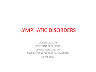 LYMPHATIC DISORDERS
DR.SUNIL KUMAR
ASSISTANT PROFESSOR
DEPT.OF GEN.SURGERY
MNR MEDICAL COLLEGE SANGAREDDY
25-03-2019
 