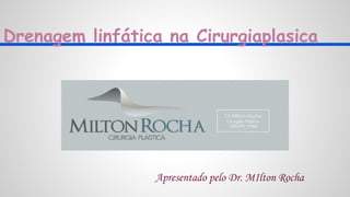 Drenagem linfática na Cirurgiaplasica
Apresentado pelo Dr. MIlton Rocha
 