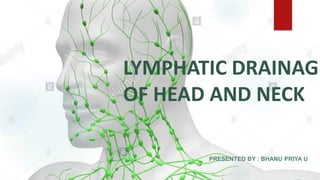 LYMPHATIC DRAINAGE
OF HEAD AND NECK
PRESENTED BY : BHANU PRIYA U
 