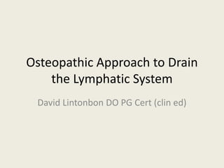 Osteopathic Approach to Drain
the Lymphatic System
David Lintonbon DO PG Cert (clin ed)
 