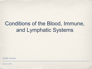 June 25, 2014
Conditions of the Blood, Immune,
and Lymphatic Systems
Emily Larson
 