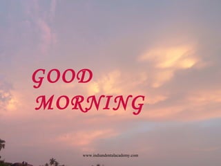 GOOD
MORNING
www.indiandentalacademy.com
 