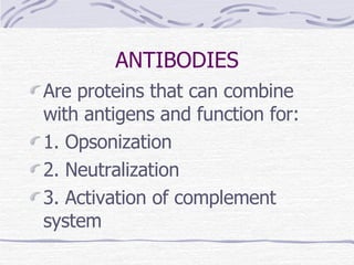 ANTIBODIES Are proteins that can combine with antigens and function for: 1. Opsonization 2. Neutralization 3. Activation of complement system 