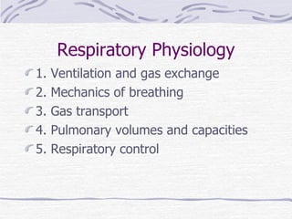 Respiratory Physiology 1. Ventilation and gas exchange 2. Mechanics of breathing 3. Gas transport 4. Pulmonary volumes and capacities 5. Respiratory control 