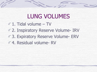LUNG VOLUMES 1. Tidal volume – TV 2. Inspiratory Reserve Volume- IRV 3. Expiratory Reserve Volume- ERV 4. Residual volume- RV 