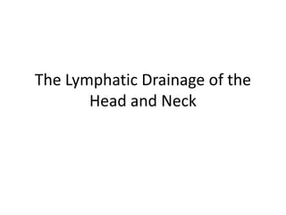 The Lymphatic Drainage of the
       Head and Neck
 