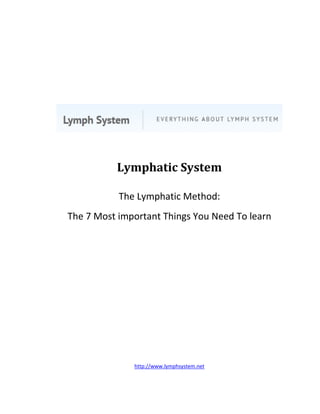 Lymphatic System

           The Lymphatic Method:
The 7 Most important Things You Need To learn




              http://www.lymphsystem.net
 