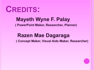 CREDITS:
Mayeth Wyne F. Palay
( PowerPoint Maker, Researcher, Planner)
Razen Mae Dagaraga
( Concept Maker, Visual Aids Maker, Researcher)
 
