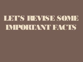 LET’S REVISE SOME
IMPORTANT FACTS
 