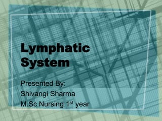 Lymphatic
System
Presented By:
Shivangi Sharma
M.Sc Nursing 1st year
 