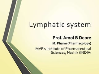 Lymphatic system
Prof. Amol B Deore
M. Pharm (Pharmacology)
MVP’s Institute of Pharmaceutical
Sciences, Nashik (INDIA)
 