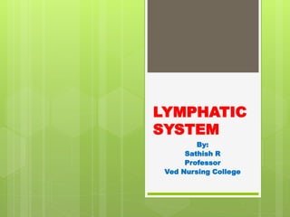 LYMPHATIC
SYSTEM
By:
Sathish R
Professor
Ved Nursing College
 