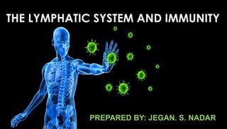 THE LYMPHATIC SYSTEM AND IMMUNITY
PREPARED BY: JEGAN. S. NADAR
 