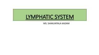 LYMPHATIC SYSTEM
MS. SHAKUNTALA KADAM
 