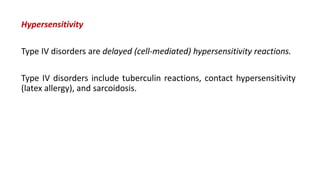 Hypersensitivity
Type IV disorders are delayed (cell-mediated) hypersensitivity reactions.
Type IV disorders include tuberculin reactions, contact hypersensitivity
(latex allergy), and sarcoidosis.
 