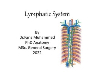 Lymphatic System
By
Dr.Faris Muhammed
PhD Anatomy
MSc. General Surgery
2022
 