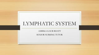 LYMPHATIC SYSTEM
AMBIKA GAUR BHATT
SENIOR NURSING TUTOR
 