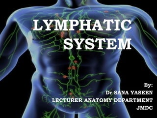 LYMPHATIC
SYSTEM
By:
Dr SANA YASEEN
LECTURER ANATOMY DEPARTMENT
JMDC
 