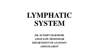 LYMPHATIC
SYSTEM
DR. SUNDIP CHARMODE
ASSOCIATE PROFESSOR
DEPARTMENT OF ANATOMY
AIIMS RAJKOT
 