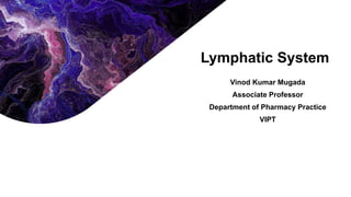 Lymphatic System
Vinod Kumar Mugada
Associate Professor
Department of Pharmacy Practice
VIPT
 