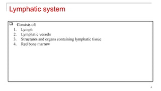 Lymphatic system
 Consists of:
1. Lymph
2. Lymphatic vessels
3. Structures and organs containing lymphatic tissue
4. Red bone marrow
4
 