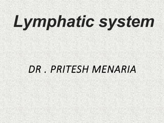 Lymphatic system
DR . PRITESH MENARIA
 