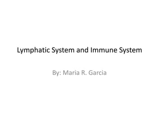 Lymphatic System and Immune System By: Maria R. Garcia 