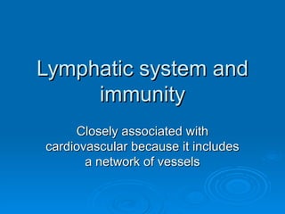 Lymphatic system and immunity Closely associated with cardiovascular because it includes a network of vessels 