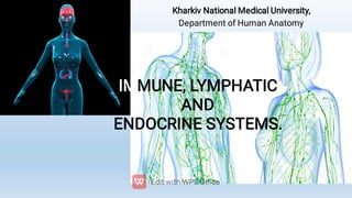 Kharkiv National Medical University,
Department of Human Anatomy
IMMUNE, LYMPHATIC
AND
ENDOCRINE SYSTEMS.
 