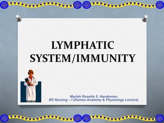 LYMPHATIC
SYSTEM/IMMUNITY
Mariah Rosette S. Handomon
BS Nursing – I (Human Anatomy & Physiology Lecture)
 