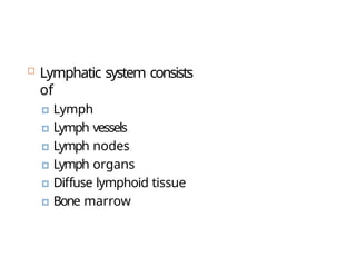  Lymphatic system consists
of
🞑 Lymph
🞑 Lymph vessels
🞑 Lymph nodes
🞑 Lymph organs
🞑 Diffuse lymphoid tissue
🞑 Bone marrow
 
